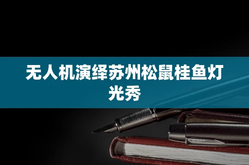 无人机演绎苏州松鼠桂鱼灯光秀