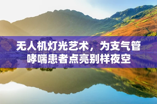 无人机灯光艺术，为支气管哮喘患者点亮别样夜空