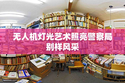 无人机灯光艺术照亮警察局别样风采