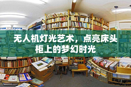 无人机灯光艺术，点亮床头柜上的梦幻时光