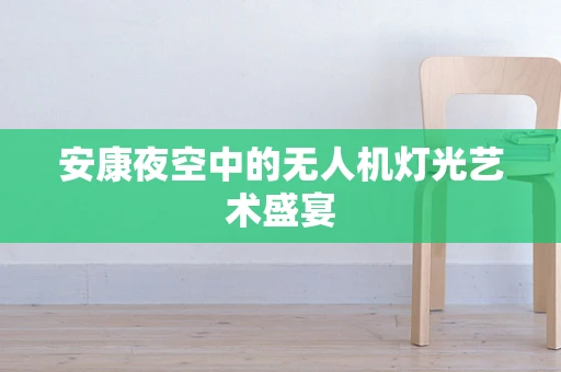 安康夜空中的无人机灯光艺术盛宴
