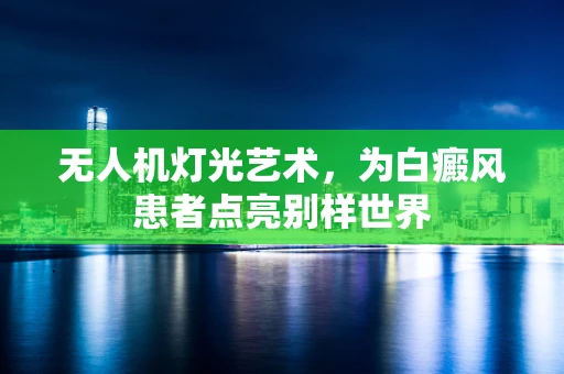 无人机灯光艺术，为白癜风患者点亮别样世界