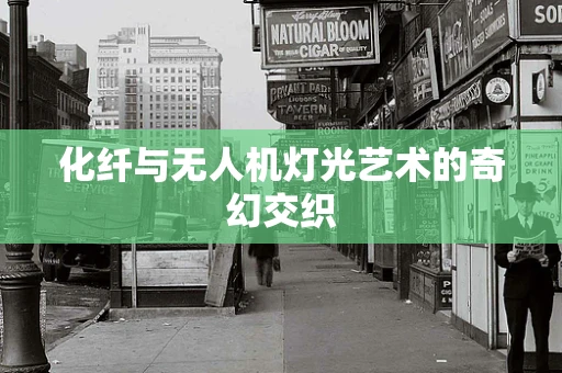 化纤与无人机灯光艺术的奇幻交织