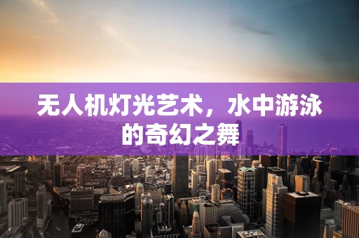 无人机灯光艺术，水中游泳的奇幻之舞