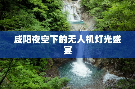 咸阳夜空下的无人机灯光盛宴