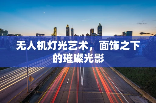 无人机灯光艺术，面饰之下的璀璨光影