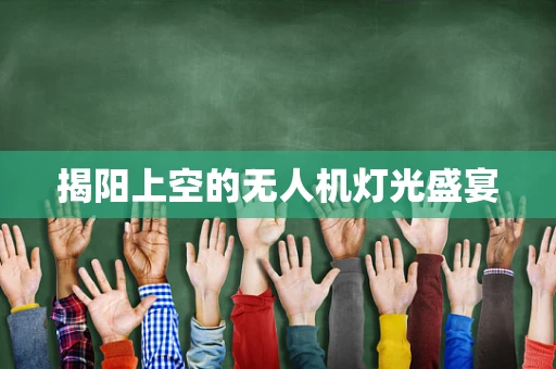 揭阳上空的无人机灯光盛宴