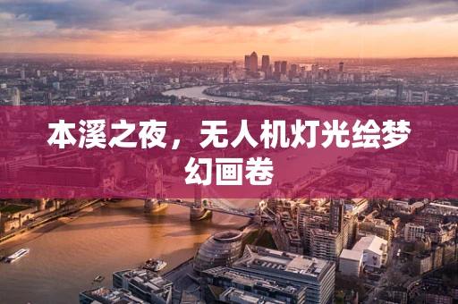 本溪之夜，无人机灯光绘梦幻画卷