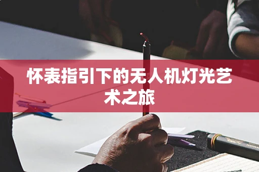 怀表指引下的无人机灯光艺术之旅