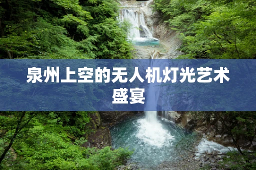 泉州上空的无人机灯光艺术盛宴