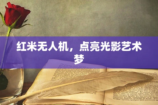 红米无人机，点亮光影艺术梦
