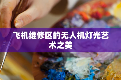 飞机维修区的无人机灯光艺术之美