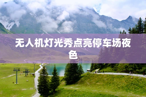 无人机灯光秀点亮停车场夜色