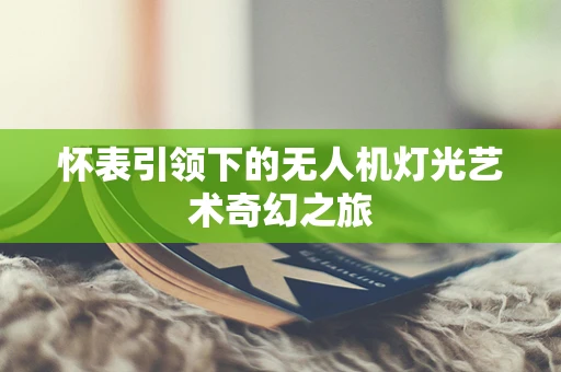 怀表引领下的无人机灯光艺术奇幻之旅