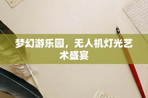梦幻游乐园，无人机灯光艺术盛宴