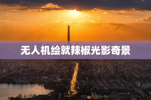 无人机绘就辣椒光影奇景