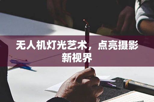 无人机灯光艺术，点亮摄影新视界