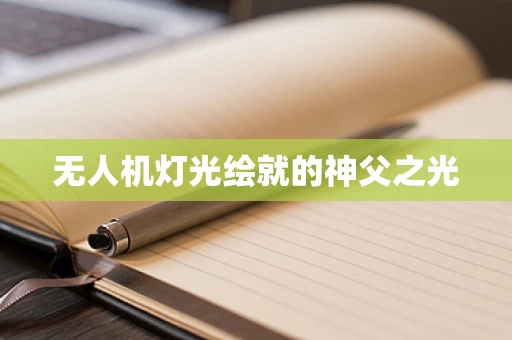 无人机灯光绘就的神父之光
