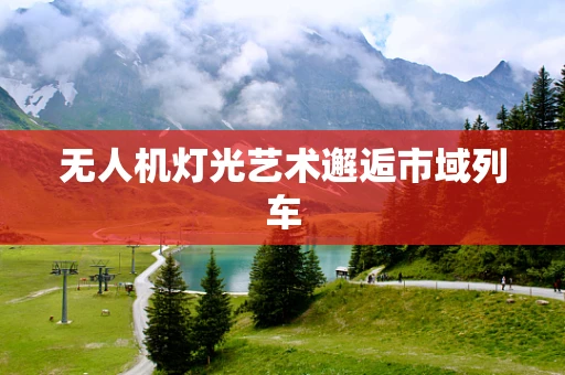 无人机灯光艺术邂逅市域列车