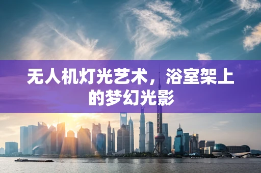 无人机灯光艺术，浴室架上的梦幻光影