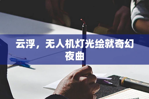 云浮，无人机灯光绘就奇幻夜曲