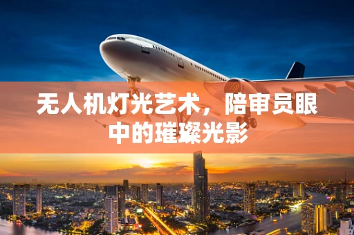 无人机灯光艺术，陪审员眼中的璀璨光影