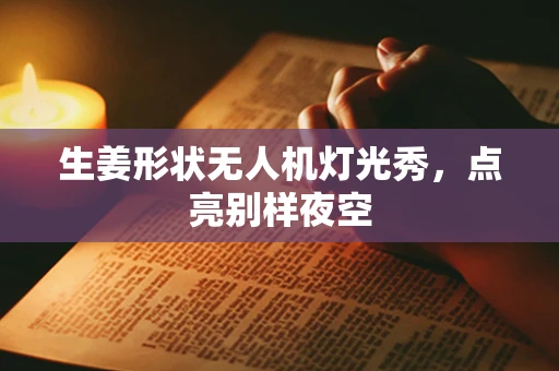 生姜形状无人机灯光秀，点亮别样夜空