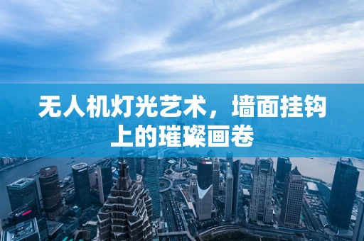 无人机灯光艺术，墙面挂钩上的璀璨画卷