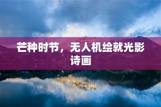 芒种时节，无人机绘就光影诗画