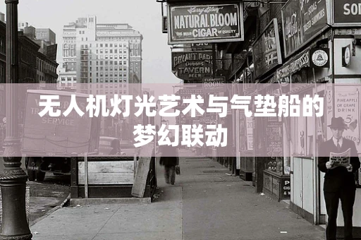 无人机灯光艺术与气垫船的梦幻联动