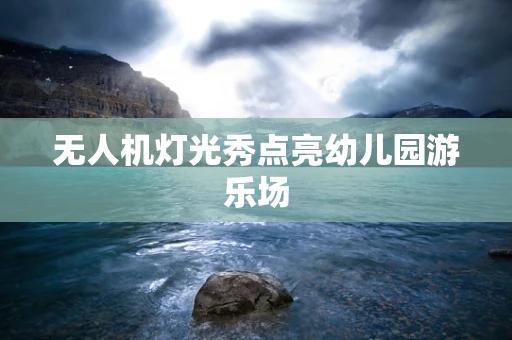 无人机灯光秀点亮幼儿园游乐场