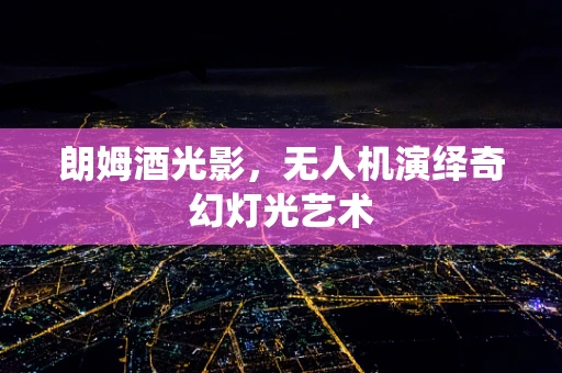 朗姆酒光影，无人机演绎奇幻灯光艺术