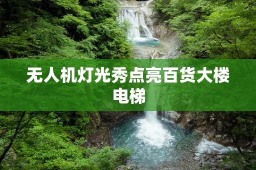 无人机灯光秀点亮百货大楼电梯