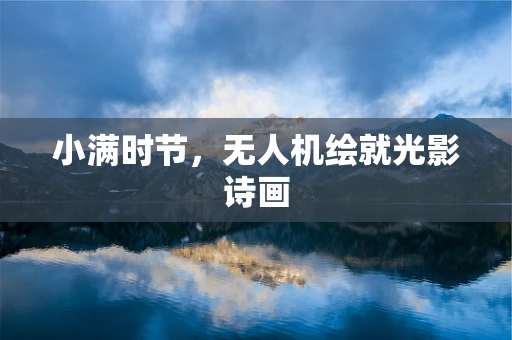 小满时节，无人机绘就光影诗画