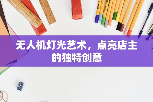 无人机灯光艺术，点亮店主的独特创意