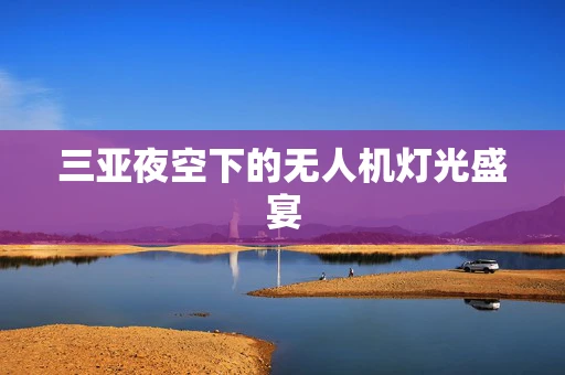 三亚夜空下的无人机灯光盛宴
