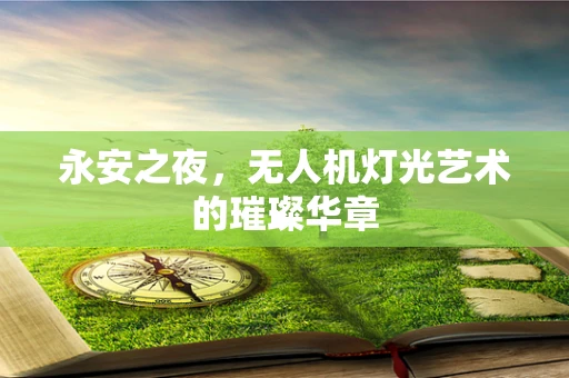 永安之夜，无人机灯光艺术的璀璨华章