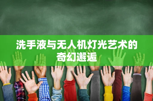 洗手液与无人机灯光艺术的奇幻邂逅