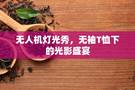 无人机灯光秀，无袖T恤下的光影盛宴
