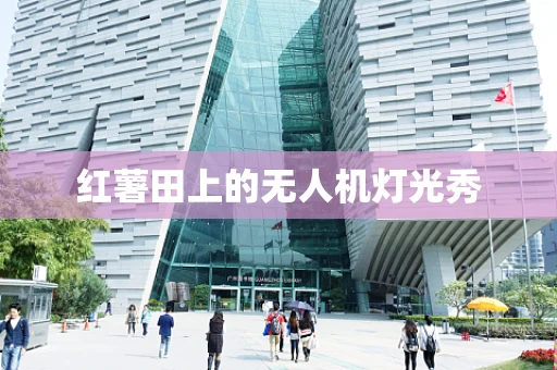红薯田上的无人机灯光秀