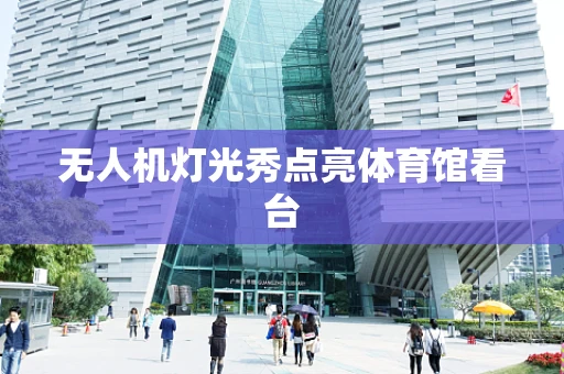 无人机灯光秀点亮体育馆看台