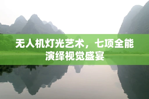 无人机灯光艺术，七项全能演绎视觉盛宴