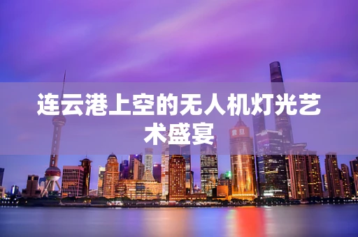 连云港上空的无人机灯光艺术盛宴