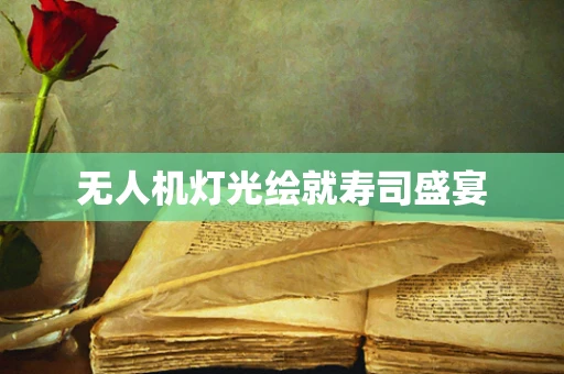 无人机灯光绘就寿司盛宴