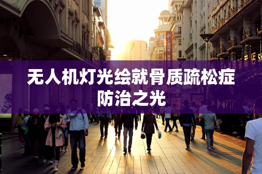 无人机灯光绘就骨质疏松症防治之光
