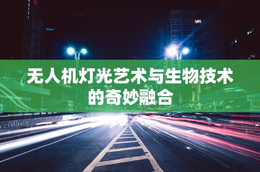 无人机灯光艺术与生物技术的奇妙融合
