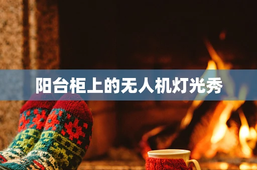 阳台柜上的无人机灯光秀