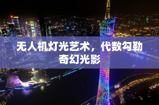 无人机灯光艺术，代数勾勒奇幻光影