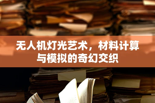 无人机灯光艺术，材料计算与模拟的奇幻交织