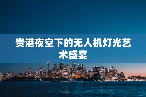 贵港夜空下的无人机灯光艺术盛宴